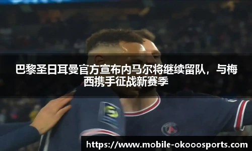 巴黎圣日耳曼官方宣布内马尔将继续留队，与梅西携手征战新赛季