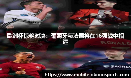 欧洲杯惊艳对决：葡萄牙与法国将在16强战中相遇