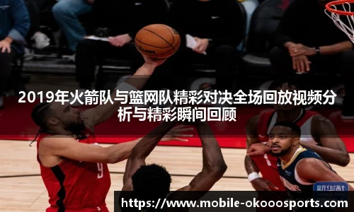 2019年火箭队与篮网队精彩对决全场回放视频分析与精彩瞬间回顾
