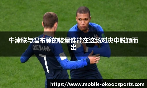 牛津联与温布登的较量谁能在这场对决中脱颖而出