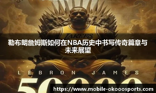 勒布朗詹姆斯如何在NBA历史中书写传奇篇章与未来展望
